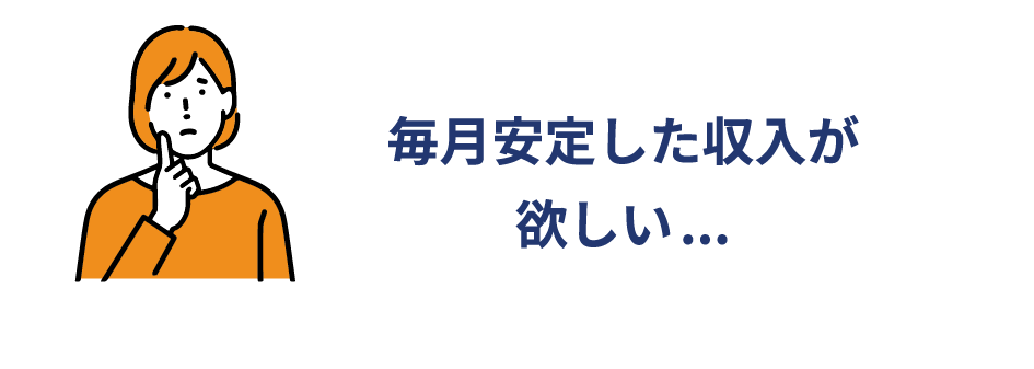 毎月安定した収入が欲しい...